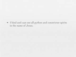 n   I bind and cast out all python and constrictor spirits
     in the name of Jesus.
 