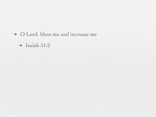 n    O Lord, bless me and increase me
     n   Isaiah 51:2
 