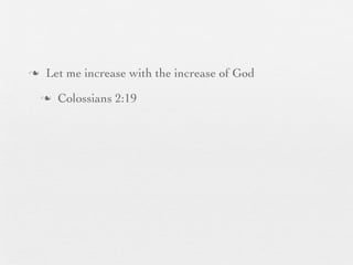 n    Let me increase with the increase of God
     n   Colossians 2:19
 
