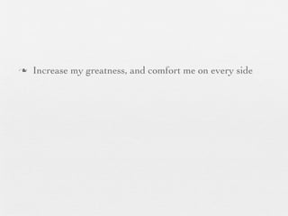 n   Increase my greatness, and comfort me on every side
 