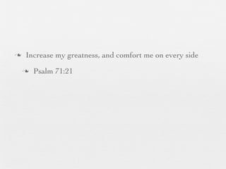 n    Increase my greatness, and comfort me on every side
     n   Psalm 71:21
 