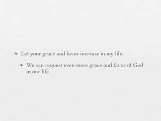 n    Let your grace and favor increase in my life.
     n   We can request even more grace and favor of God
          in our life.
 