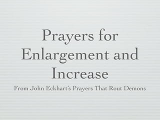 Prayers for
  Enlargement and
      Increase
From John Eckhart’s Prayers That Rout Demons
 