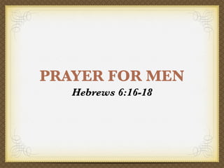 PRAYER FOR MEN
   Hebrews 6:16-18
 