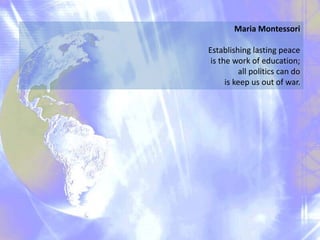 Maria Montessori
Establishing lasting peace
is the work of education;
all politics can do
is keep us out of war.
 
