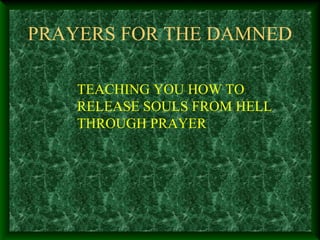 PRAYERS FOR THE DAMNED
TEACHING YOU HOW TO
RELEASE SOULS FROM HELL
THROUGH PRAYER
 