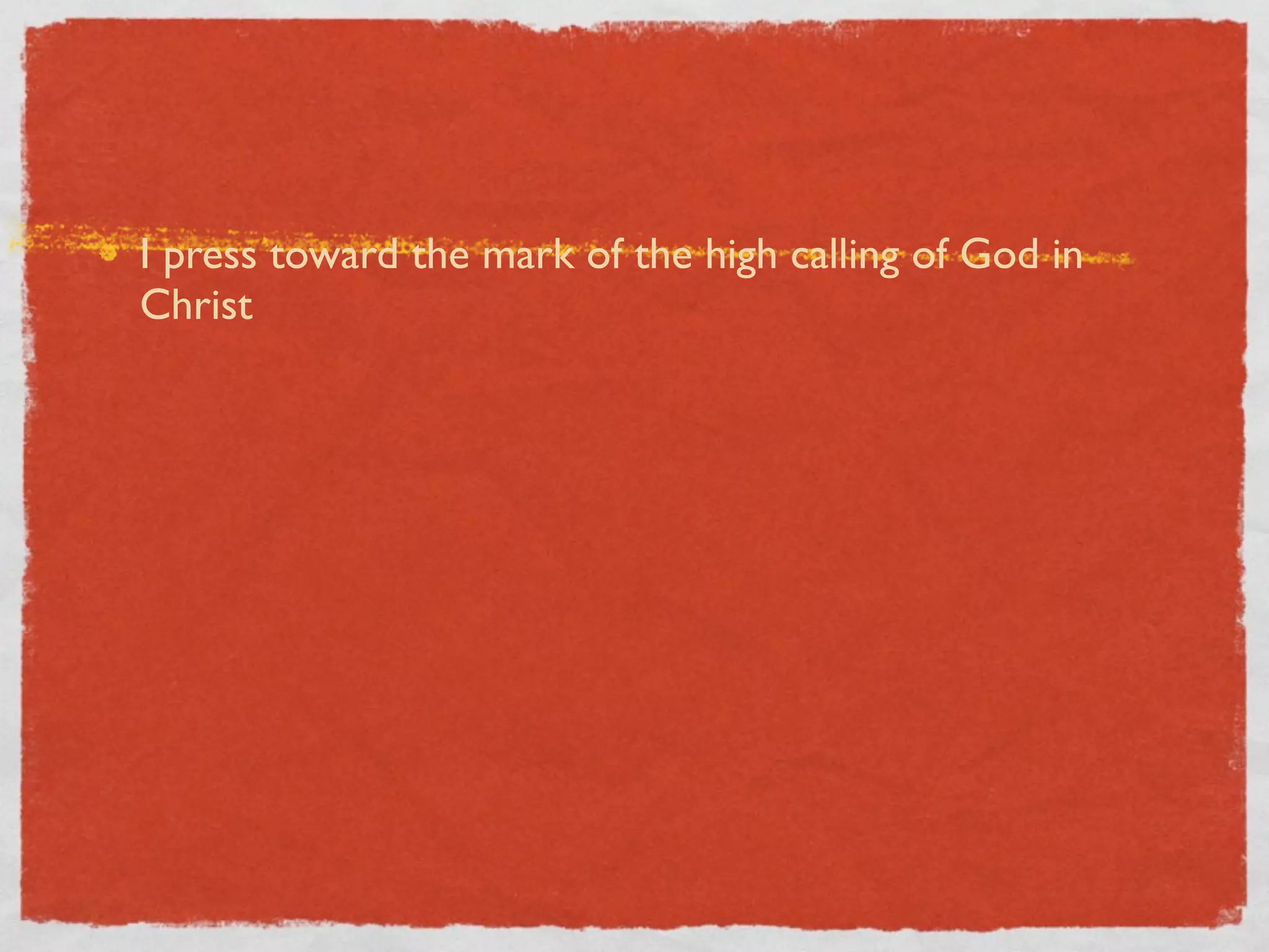 I press toward the mark of the high calling of God in
Christ
 
