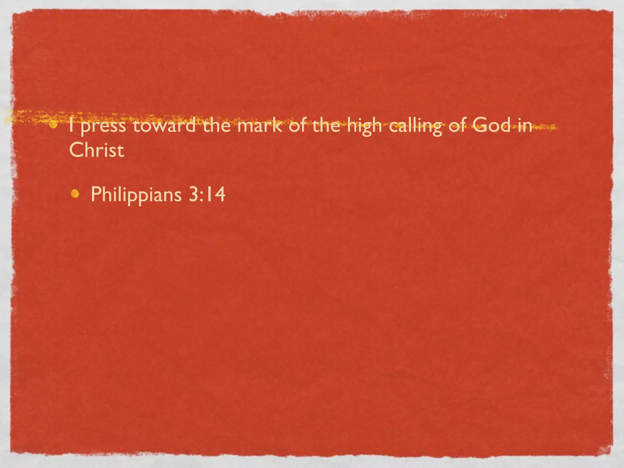 I press toward the mark of the high calling of God in
Christ

  Philippians 3:14
 