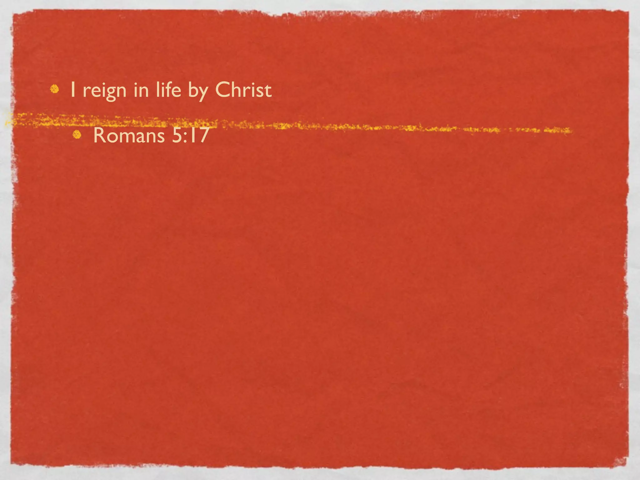 I reign in life by Christ

  Romans 5:17
 