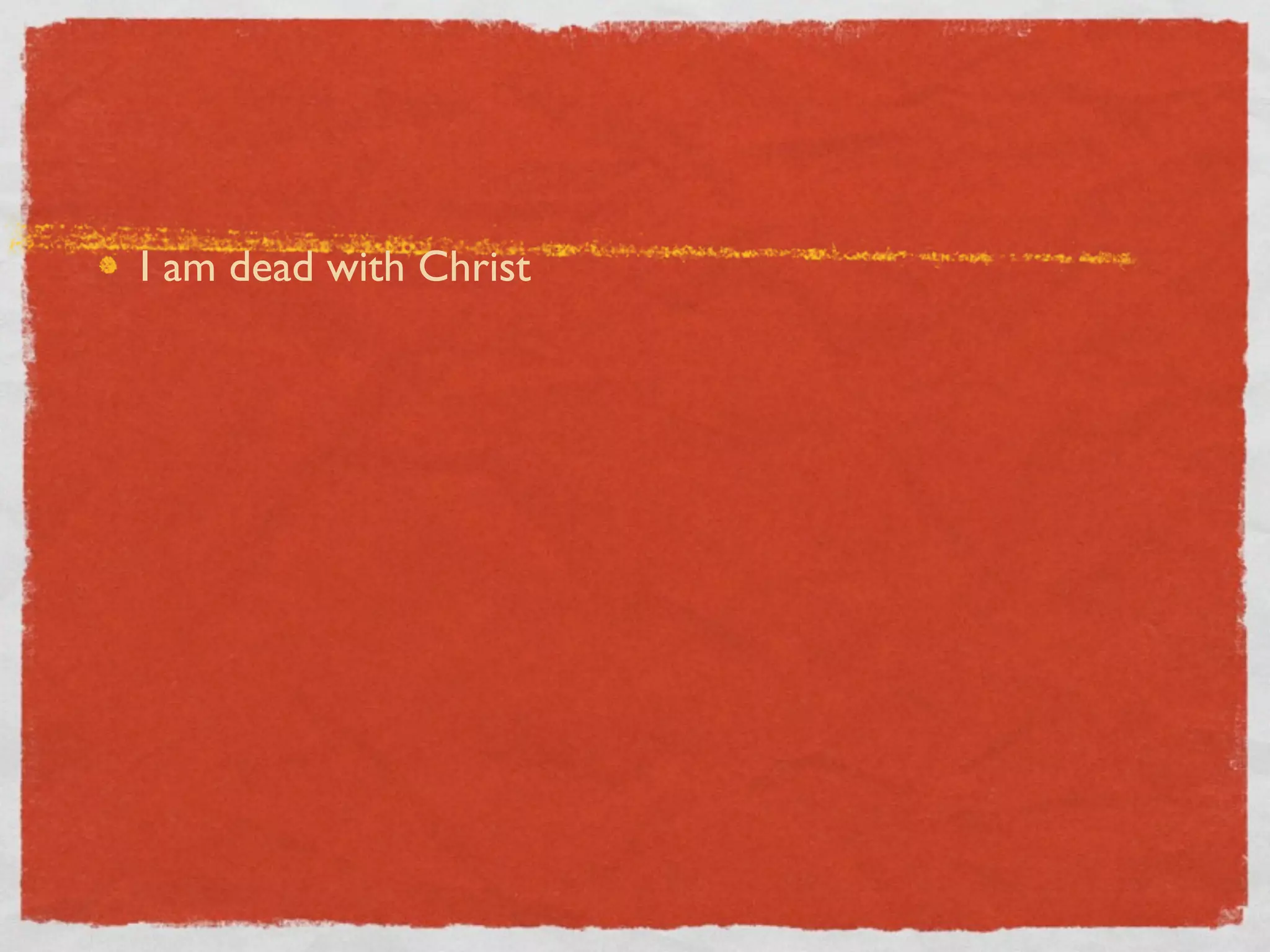 I am dead with Christ
 