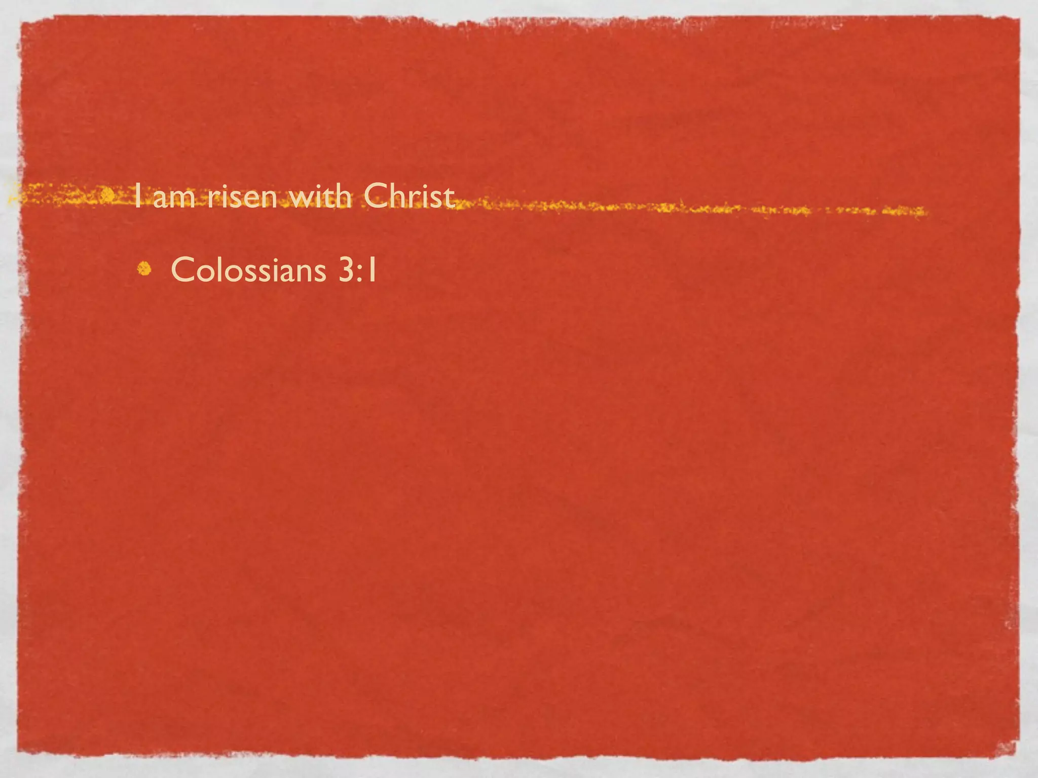 I am risen with Christ

  Colossians 3:1
 