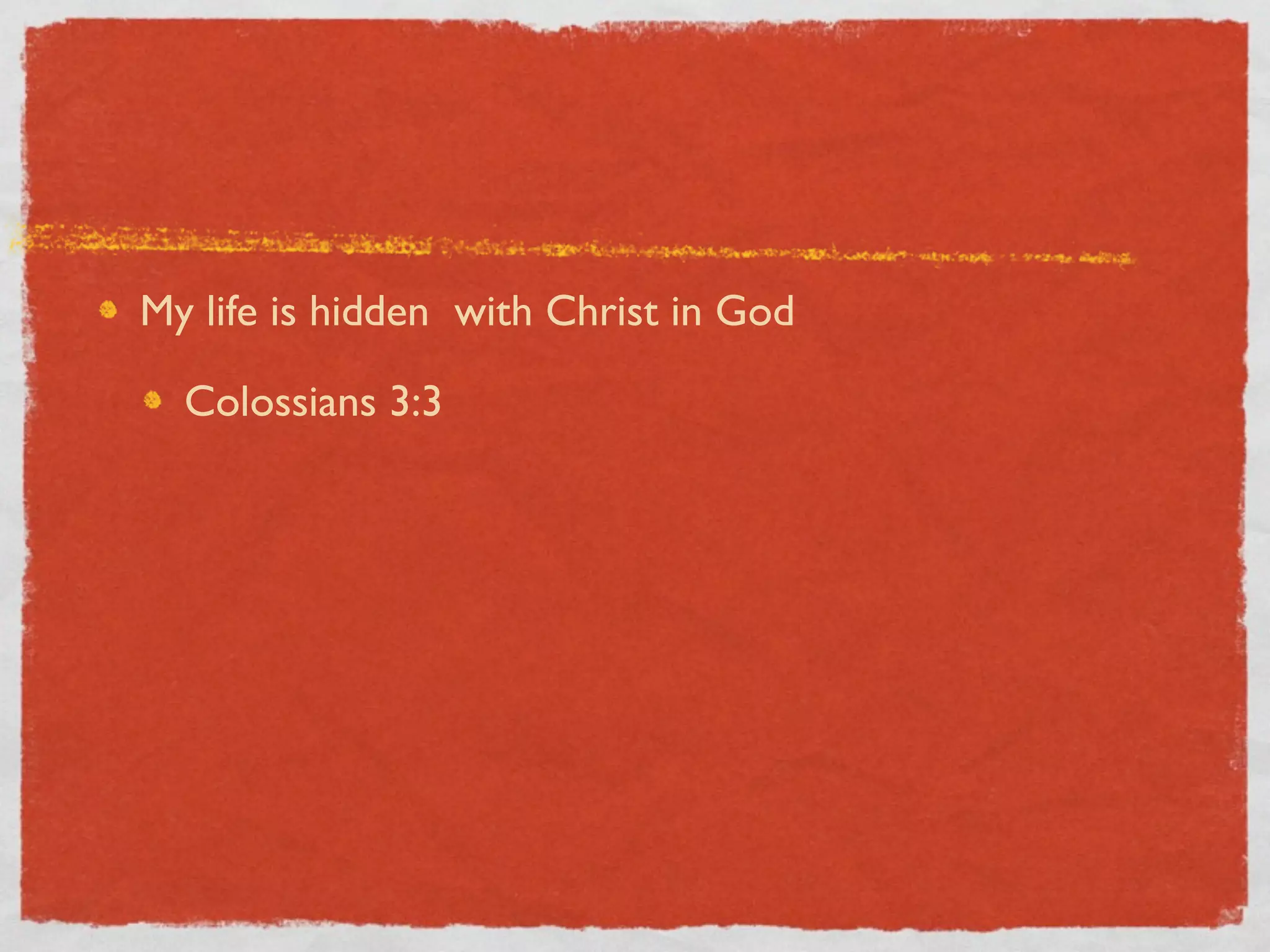 My life is hidden with Christ in God

  Colossians 3:3
 