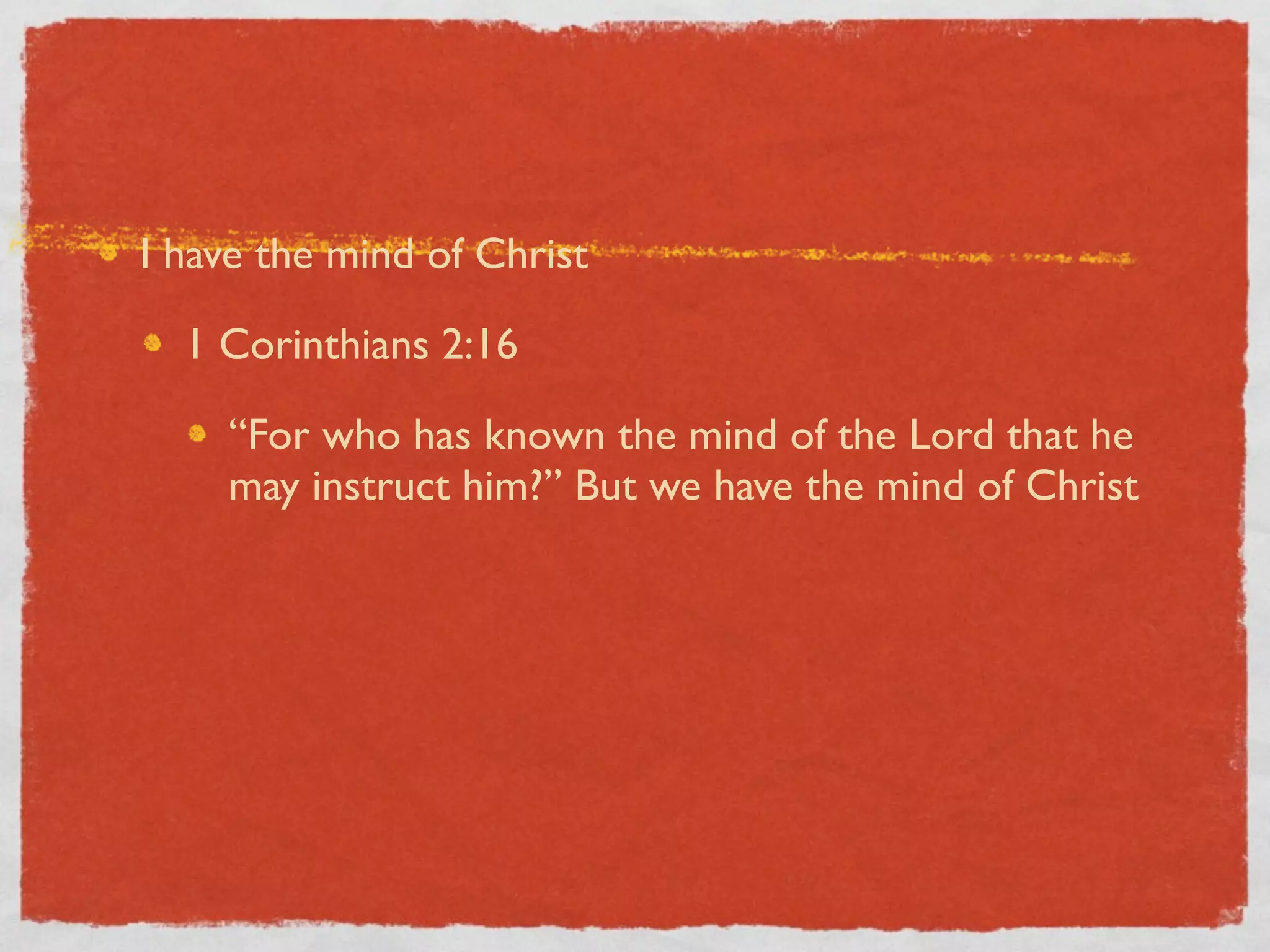 I have the mind of Christ

  1 Corinthians 2:16

    “For who has known the mind of the Lord that he
    may instruct him?” But we have the mind of Christ
 