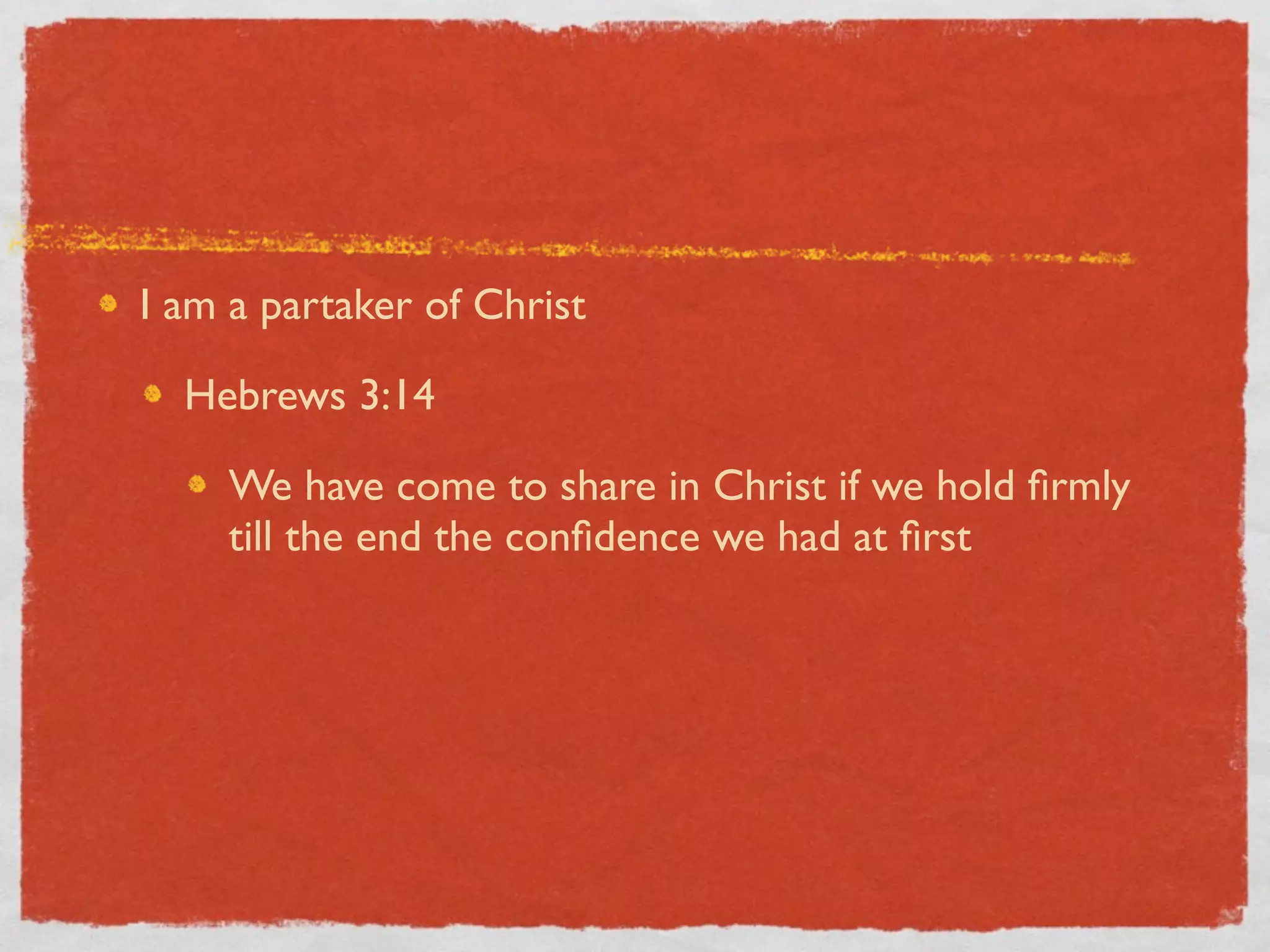 I am a partaker of Christ

  Hebrews 3:14

    We have come to share in Christ if we hold ﬁrmly
    till the end the conﬁdence we had at ﬁrst
 