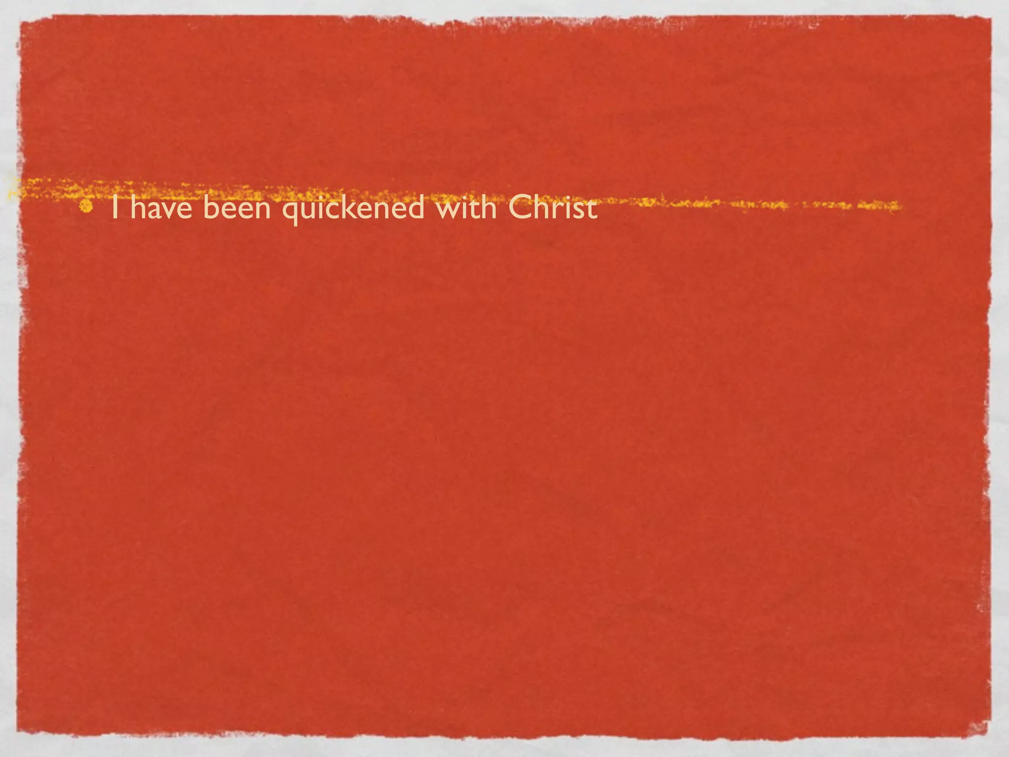 I have been quickened with Christ
 