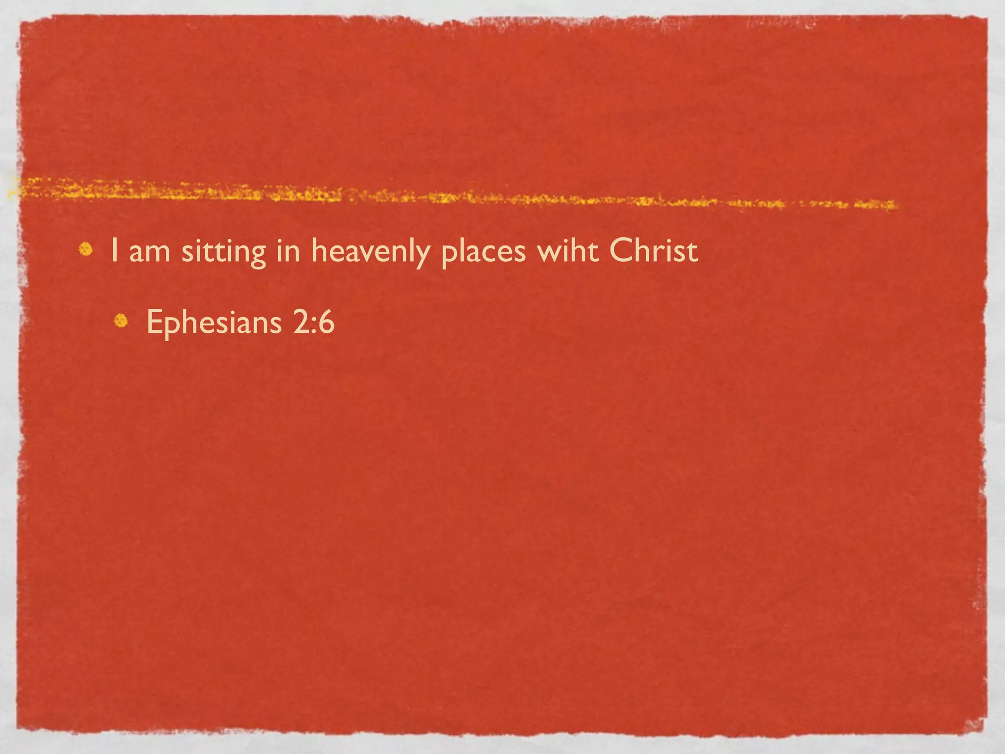 I am sitting in heavenly places wiht Christ

  Ephesians 2:6
 