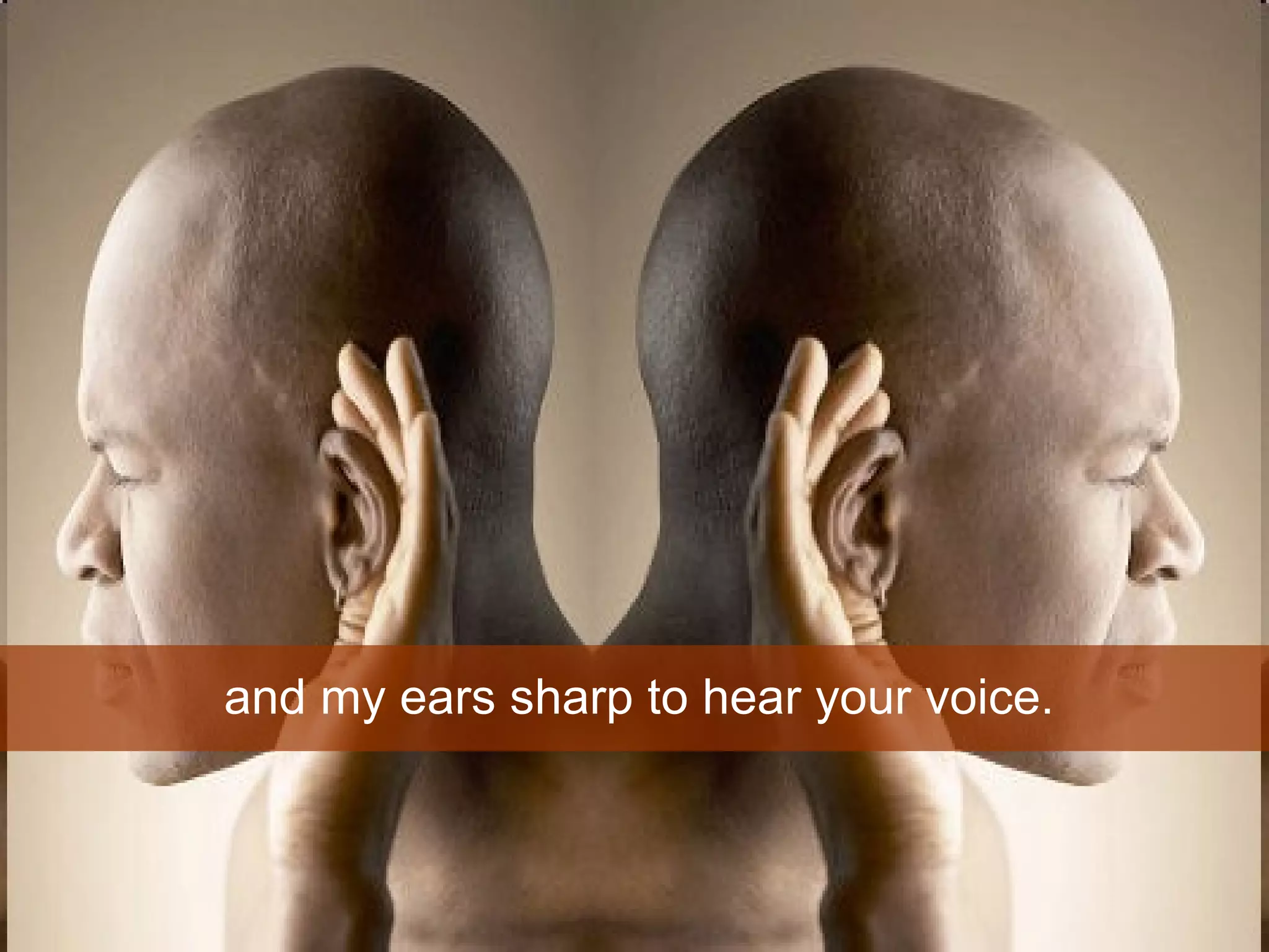 and my ears sharp to hear your voice.  