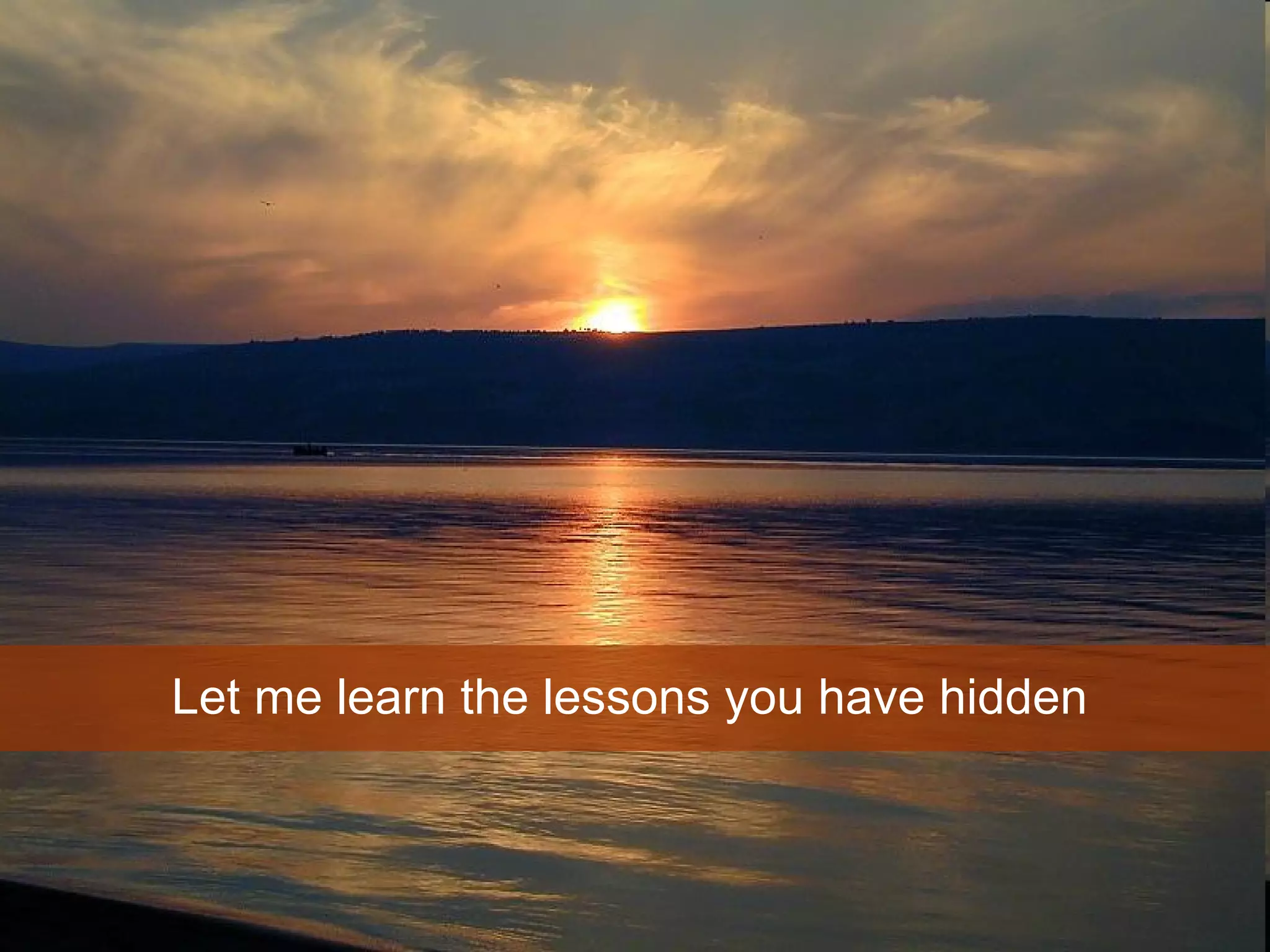 Let me learn the lessons you have hidden  