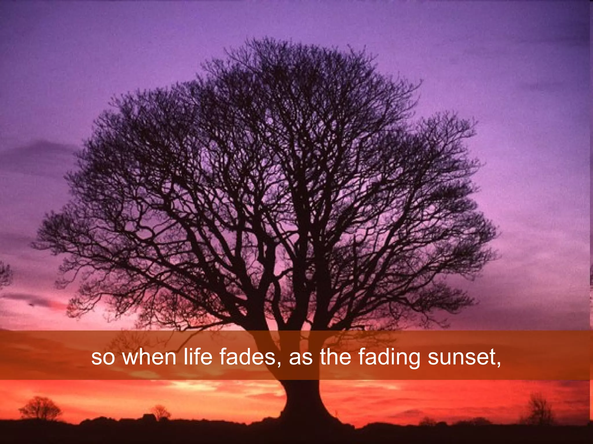 so when life fades, as the fading sunset, 