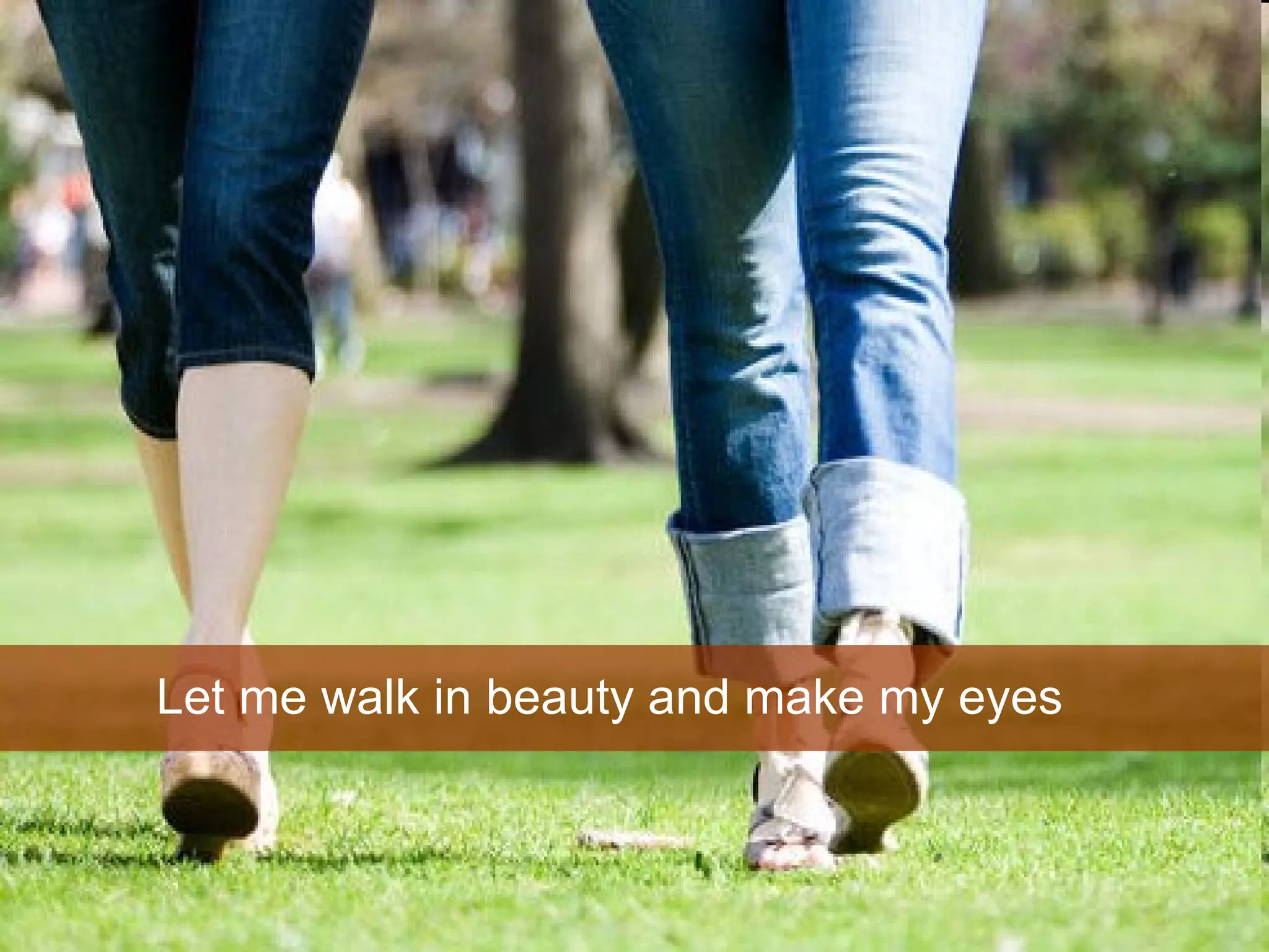 Let me walk in beauty and make my eyes  