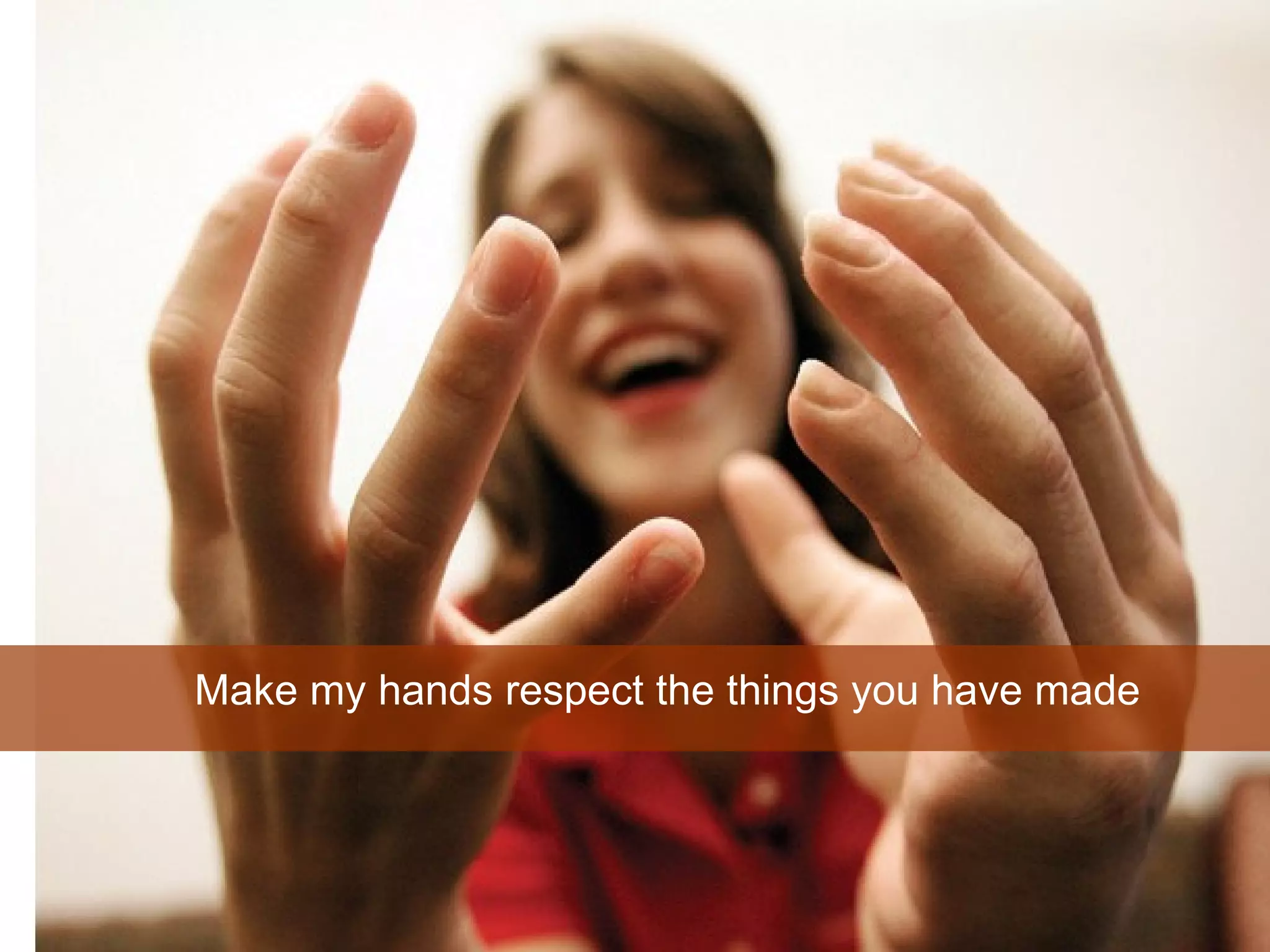 Make my hands respect the things you have made 