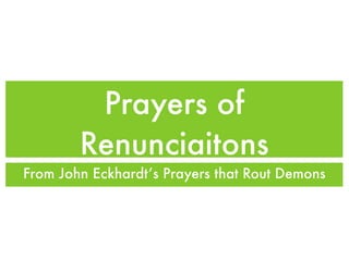 Prayers of
        Renunciaitons
From John Eckhardt’s Prayers that Rout Demons
 
