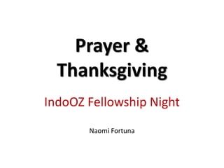 Prayer &
Thanksgiving
IndoOZ Fellowship Night
Naomi Fortuna
 