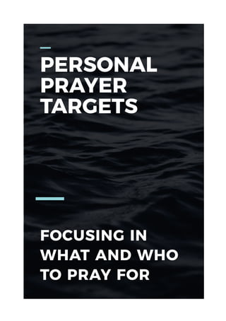FOCUSING IN
WHAT AND WHO
TO PRAY FOR
PERSONAL
PRAYER
TARGETS
 