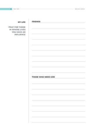 MY LIFE
PRAY FOR THOSE
IN WHOSE LIVES
YOU HAVE AN
INFLUENCE
FRIENDS
THOSE WHO NEED GOD
34 ANCHOR CHURCH
PRAY FIRST
 