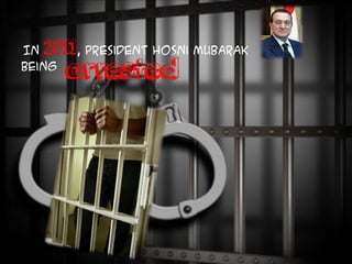 In 2011, President Hosni Mubarak
being
arrested
 