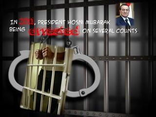In 2011, President Hosni Mubarak
being
arrested on several counts.
 