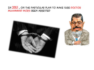 In 2013 , On the particular plan to make sure Doctor
Muhammad Morsi been arrested
 