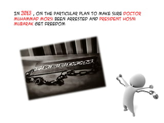 In 2013 , On the particular plan to make sure Doctor
Muhammad Morsi been arrested and President Hosni
Mubarak get freedom
 