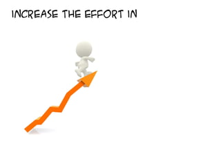 increase the effort in
 