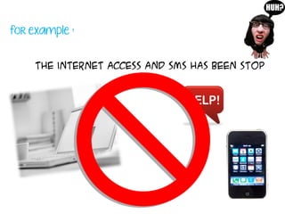 for example :
the internet access and SMS has been stop
 