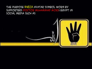 The purpose R4BIA avatar symbol worn by
supporters Doctor Muhammad Morsi Egypt in
social media such as
 