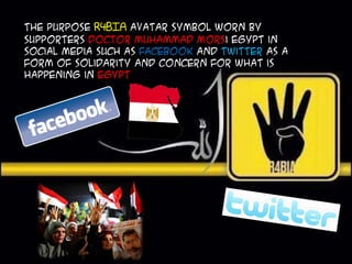The purpose R4BIA avatar symbol worn by
supporters Doctor Muhammad Morsi Egypt in
social media such as Facebook and twitter as a
form of solidarity and concern for what is
happening in Egypt
 