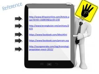 http://www.ikhwanonline.com/Article.a
spx?ArtID=160859&SecID=230
http://www.terangbulan.net/archives/2
615
https://www.facebook.com/MesirKini
https://www.facebook.com/pmram.org
http://syurganeraka.com/tag/kronologi-
pergolakan-mesir-2012/
 