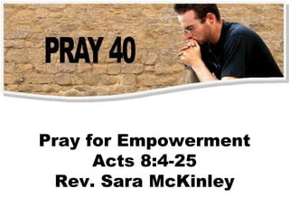 Pray for Empowerment Acts 8:4-25 Rev. Sara McKinley 