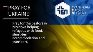 Pray for the pastors in
Moldova helping
refugees with food,
short-term
accommodation and
transport.
PRAY FOR
UKRAINE
 