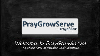 Welcome to PrayGrowServe!

- The Online Home of Paradigm Shift Ministries -


 