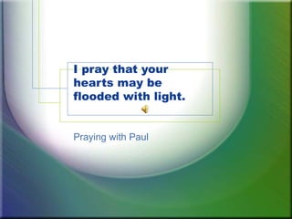 I pray that your
hearts may be
flooded with light.
Praying with Paul
 
