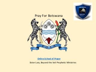 Pray For Botswana
Online School of Prayer
Sister Lara, Beyond the Veil Prophetic Ministries
 