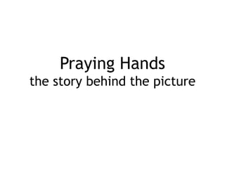 Praying Hands
the story behind the picture
 