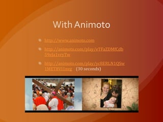 http://www.animoto.com
http://animoto.com/play/eTFaZDMfCdb
59eJa1vryTw
http://animoto.com/play/yc8ERLN1QSw
1MET8VI1nzg
 