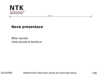 210 mm




         Nová prezentace


         Milan Janíček
         milan.janicek at techlib.cz




23/10/2009         Elektronické informační zdroje pro technické obory   1/20
 