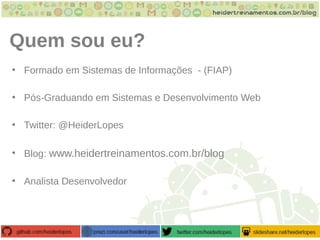 Quem sou eu?
• Formado em Sistemas de Informações - (FIAP)
• Pós-Graduando em Sistemas e Desenvolvimento Web
• Twitter: @HeiderLopes
• Blog: www.heidertreinamentos.com.br/blog
• Analista Desenvolvedor
 