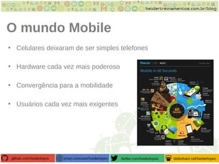 O mundo Mobile
• Celulares deixaram de ser simples telefones
• Hardware cada vez mais poderoso
• Convergência para a mobilidade
• Usuários cada vez mais exigentes
 