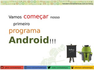 Vamos começar nosso
primeiro
programa
Android!!!
 