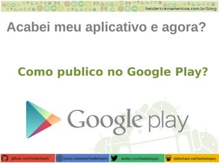 Acabei meu aplicativo e agora?
Como publico no Google Play?
 
